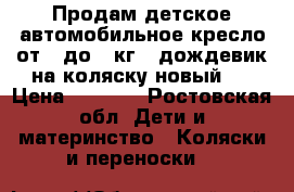 Продам детское автомобильное кресло от 0 до 13кг   дождевик на коляску(новый)  › Цена ­ 1 000 - Ростовская обл. Дети и материнство » Коляски и переноски   